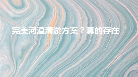 完美河道清淤方案？真的存在嗎？